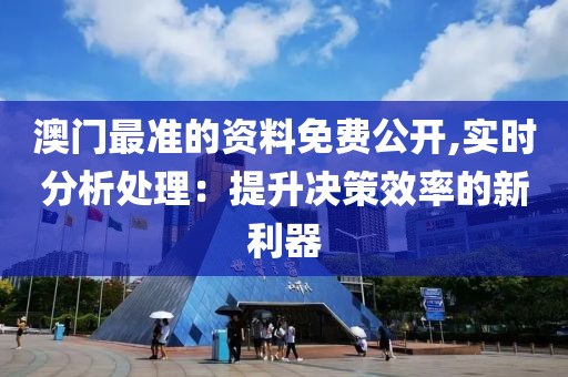 澳門(mén)最準(zhǔn)的資料免費(fèi)公開(kāi),實(shí)時(shí)分析處理：提升決策效率的新利器