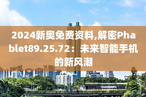 2024新奧免費資料,解密Phablet89.25.72：未來智能手機的新風潮