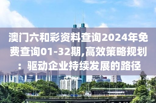 澳門六和彩資料查詢2024年免費(fèi)查詢01-32期,高效策略規(guī)劃：驅(qū)動(dòng)企業(yè)持續(xù)發(fā)展的路徑