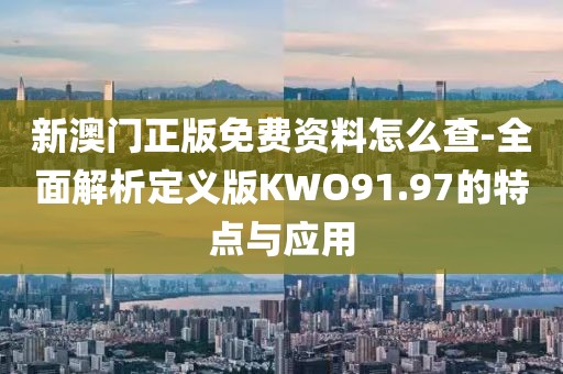 新澳門正版免費(fèi)資料怎么查-全面解析定義版KWO91.97的特點(diǎn)與應(yīng)用