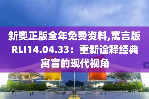 新奧正版全年免費(fèi)資料,寓言版RLI14.04.33：重新詮釋經(jīng)典寓言的現(xiàn)代視角