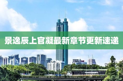 景逸辰上官凝最新章節(jié)更新速遞