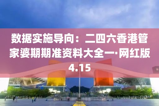 數(shù)據(jù)實施導(dǎo)向：二四六香港管家婆期期準(zhǔn)資料大全一·網(wǎng)紅版4.15