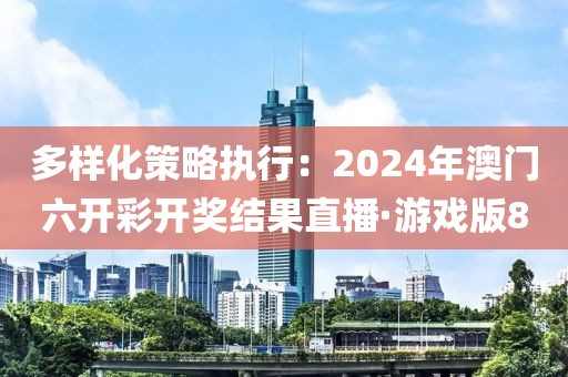 多樣化策略執(zhí)行：2024年澳門(mén)六開(kāi)彩開(kāi)獎(jiǎng)結(jié)果直播·游戲版8