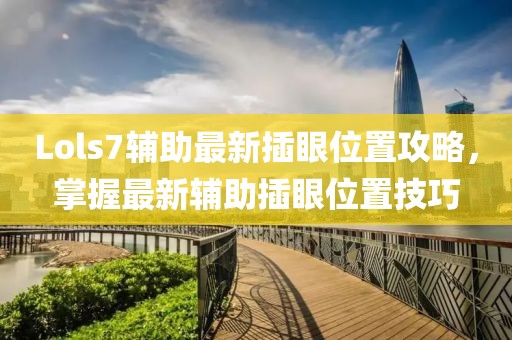 Lols7輔助最新插眼位置攻略，掌握最新輔助插眼位置技巧