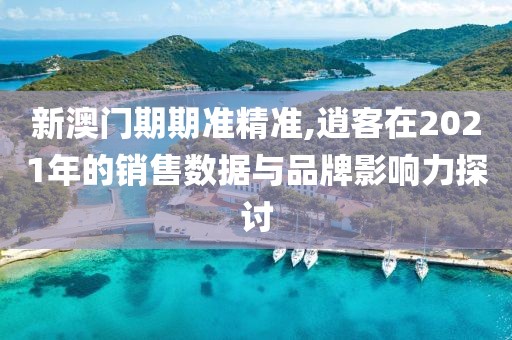 新澳門期期準(zhǔn)精準(zhǔn),逍客在2021年的銷售數(shù)據(jù)與品牌影響力探討
