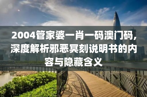 2004管家婆一肖一碼澳門碼,深度解析邪惡冥刻說(shuō)明書的內(nèi)容與隱藏含義