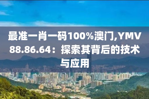 最準(zhǔn)一肖一碼100%澳門,YMV88.86.64：探索其背后的技術(shù)與應(yīng)用