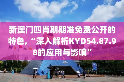 新澳門四肖期期準免費公開的特色,“深入解析KYD54.87.98的應用與影響”