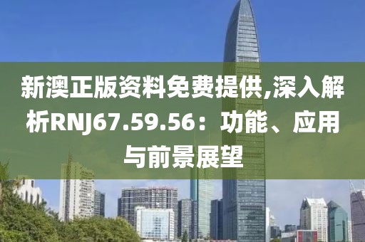 新澳正版資料免費(fèi)提供,深入解析RNJ67.59.56：功能、應(yīng)用與前景展望