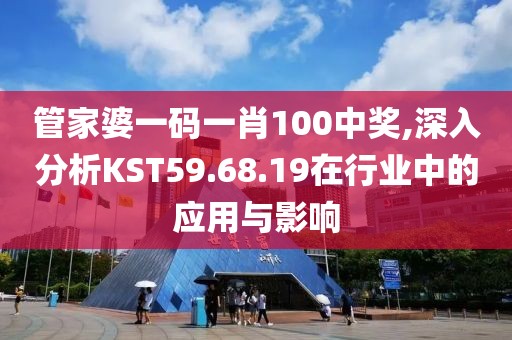 管家婆一碼一肖100中獎(jiǎng),深入分析KST59.68.19在行業(yè)中的應(yīng)用與影響