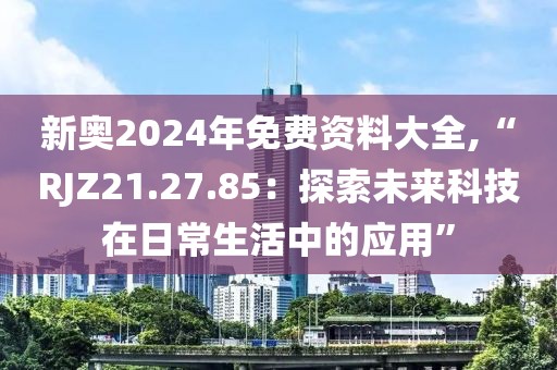 新奧2024年免費(fèi)資料大全,“RJZ21.27.85：探索未來科技在日常生活中的應(yīng)用”