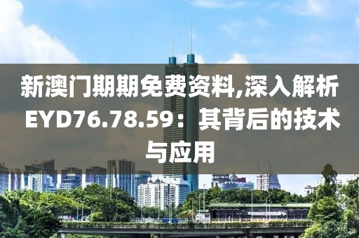 新澳門期期免費資料,深入解析 EYD76.78.59：其背后的技術(shù)與應(yīng)用