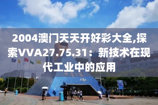 2004澳門天天開(kāi)好彩大全,探索VVA27.75.31：新技術(shù)在現(xiàn)代工業(yè)中的應(yīng)用