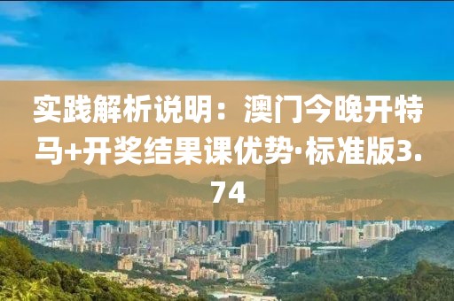 實踐解析說明：澳門今晚開特馬+開獎結(jié)果課優(yōu)勢·標準版3.74