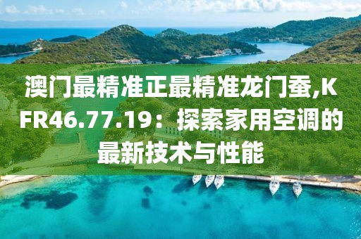 澳門(mén)最精準(zhǔn)正最精準(zhǔn)龍門(mén)蠶,KFR46.77.19：探索家用空調(diào)的最新技術(shù)與性能