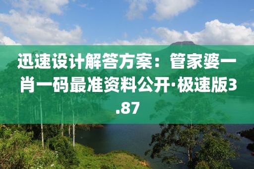 迅速設計解答方案：管家婆一肖一碼最準資料公開·極速版3.87