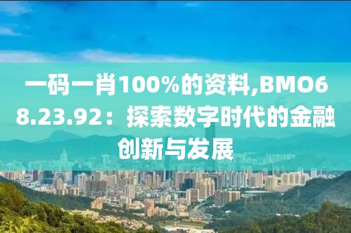 一碼一肖100%的資料,BMO68.23.92：探索數(shù)字時(shí)代的金融創(chuàng)新與發(fā)展