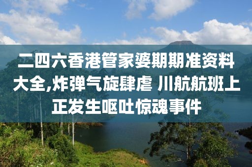 二四六香港管家婆期期準(zhǔn)資料大全,炸彈氣旋肆虐 川航航班上正發(fā)生嘔吐驚魂事件
