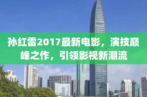 孫紅雷2017最新電影，演技巔峰之作，引領(lǐng)影視新潮流