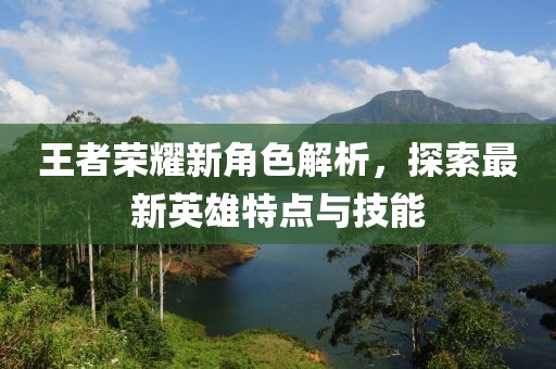 王者榮耀新角色解析，探索最新英雄特點與技能