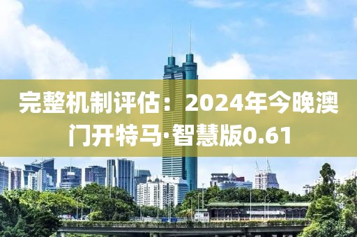 完整機制評估：2024年今晚澳門開特馬·智慧版0.61