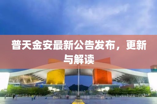 普天金安最新公告發(fā)布，更新與解讀