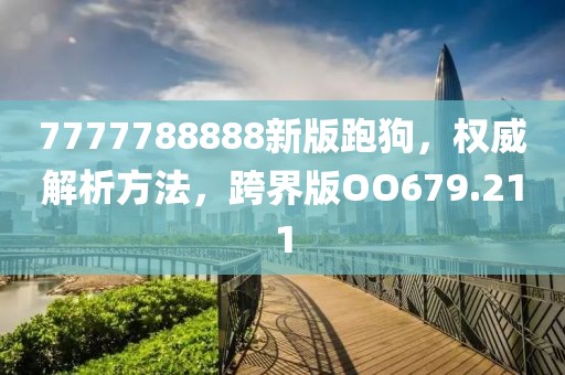 7777788888新版跑狗，權(quán)威解析方法，跨界版OO679.211