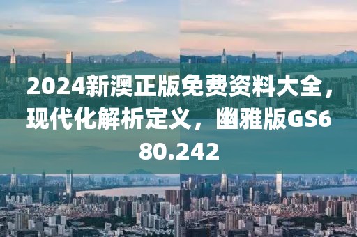 2024新澳正版免費資料大全，現(xiàn)代化解析定義，幽雅版GS680.242