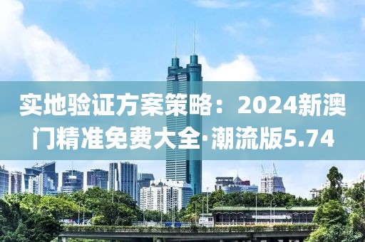 實地驗證方案策略：2024新澳門精準免費大全·潮流版5.74
