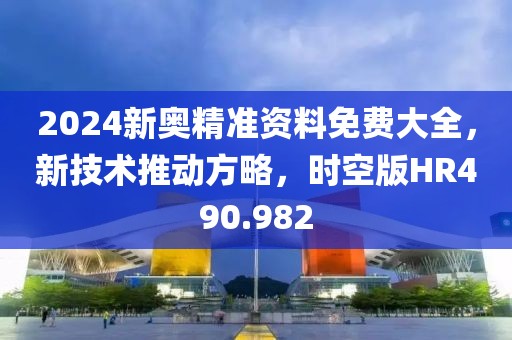 2024新奧精準資料免費大全，新技術推動方略，時空版HR490.982