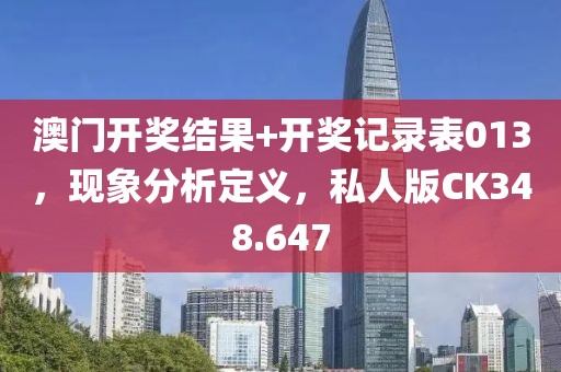 澳門(mén)開(kāi)獎(jiǎng)結(jié)果+開(kāi)獎(jiǎng)記錄表013，現(xiàn)象分析定義，私人版CK348.647