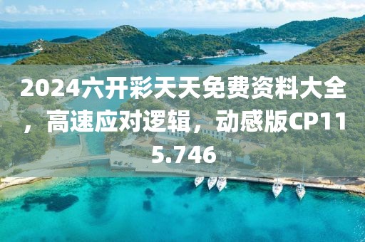 2024六開彩天天免費資料大全，高速應(yīng)對邏輯，動感版CP115.746
