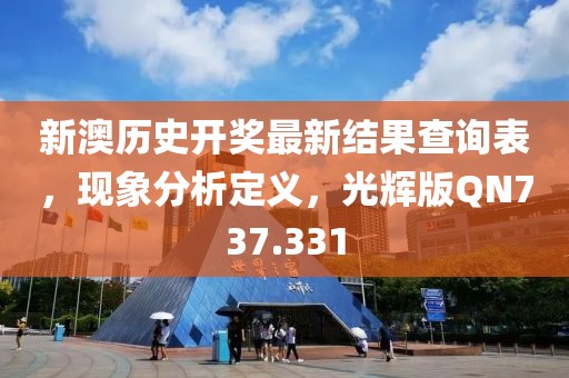 新澳歷史開獎(jiǎng)最新結(jié)果查詢表，現(xiàn)象分析定義，光輝版QN737.331