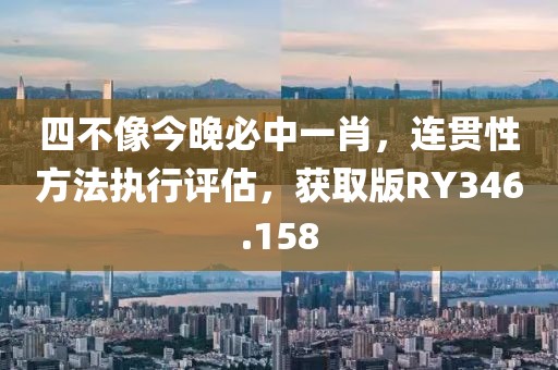 四不像今晚必中一肖，連貫性方法執(zhí)行評估，獲取版RY346.158