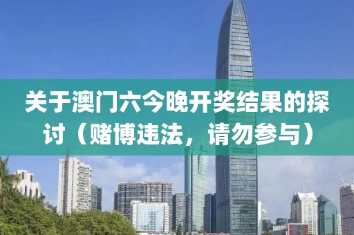 關于澳門六今晚開獎結果的探討（賭博違法，請勿參與）
