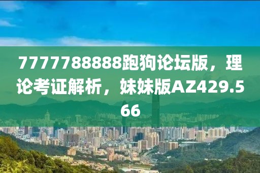 7777788888跑狗論壇版，理論考證解析，妹妹版AZ429.566