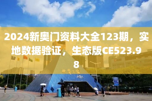 2024新奧門資料大全123期，實地數(shù)據(jù)驗證，生態(tài)版CE523.98