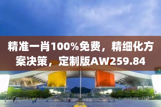 精準一肖100%免費，精細化方案決策，定制版AW259.84
