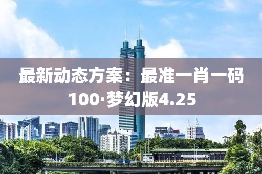 最新動態(tài)方案：最準(zhǔn)一肖一碼100·夢幻版4.25
