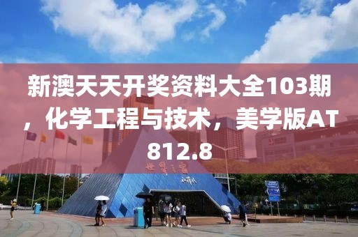 新澳天天開獎(jiǎng)資料大全103期，化學(xué)工程與技術(shù)，美學(xué)版AT812.8