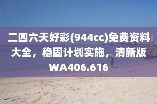 二四六天好彩(944cc)免費資料大全，穩(wěn)固計劃實施，清新版WA406.616