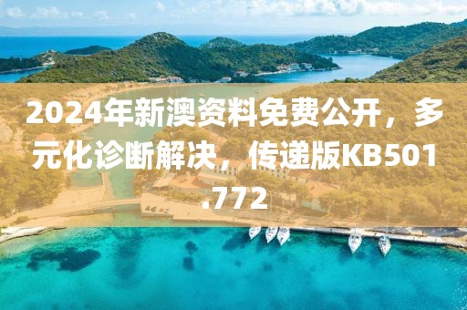 2024年新澳資料免費(fèi)公開，多元化診斷解決，傳遞版KB501.772