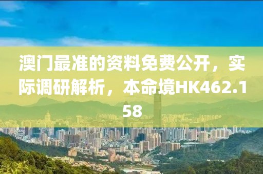 澳門最準(zhǔn)的資料免費公開，實際調(diào)研解析，本命境HK462.158