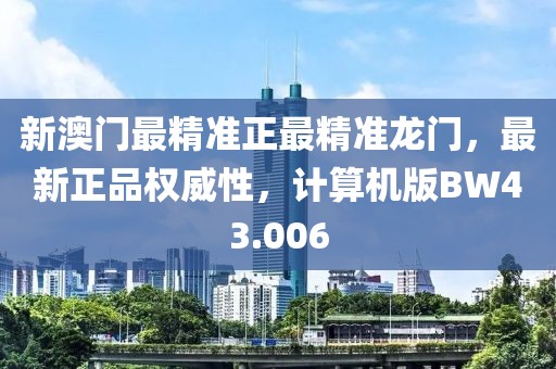 新澳門最精準(zhǔn)正最精準(zhǔn)龍門，最新正品權(quán)威性，計(jì)算機(jī)版BW43.006