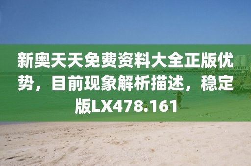 新奧天天免費資料大全正版優(yōu)勢，目前現(xiàn)象解析描述，穩(wěn)定版LX478.161