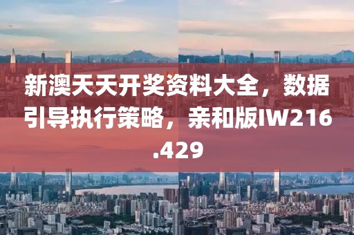 新澳天天開獎資料大全，數(shù)據(jù)引導(dǎo)執(zhí)行策略，親和版IW216.429