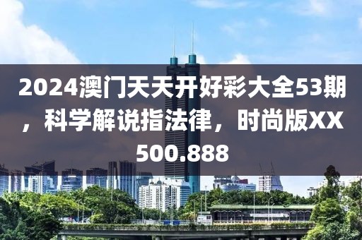 2024澳門天天開好彩大全53期，科學(xué)解說指法律，時尚版XX500.888