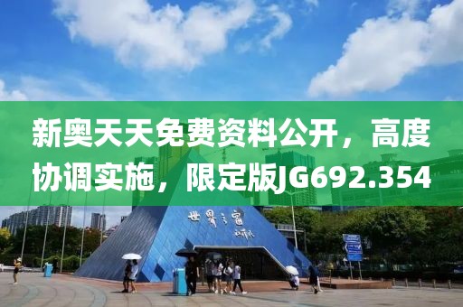 新奧天天免費(fèi)資料公開，高度協(xié)調(diào)實(shí)施，限定版JG692.354