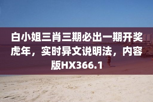 白小姐三肖三期必出一期開獎虎年，實時異文說明法，內容版HX366.1